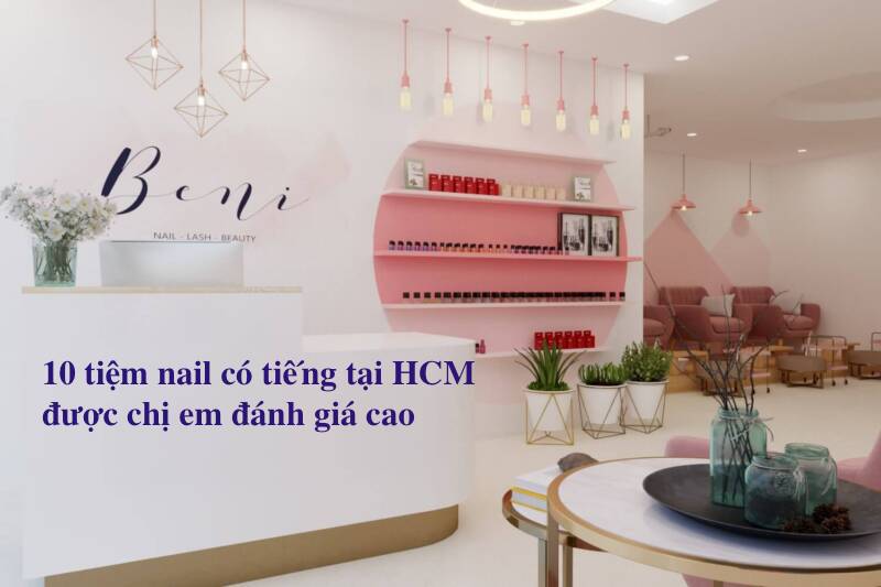 10 tiệm nail có tiếng tại HCM được chị em đánh giá cao